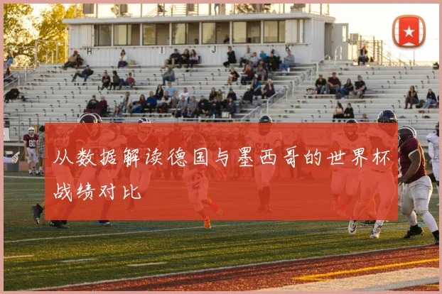 从数据解读德国与墨西哥的世界杯战绩对比