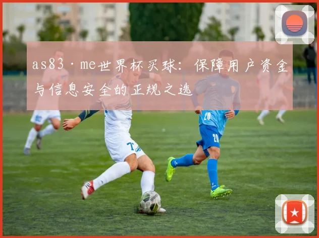 as83·me世界杯买球：保障用户资金与信息安全的正规之选
