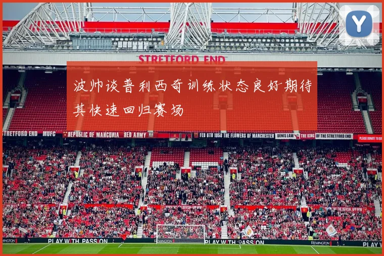 波帅谈普利西奇训练状态良好期待其快速回归赛场
