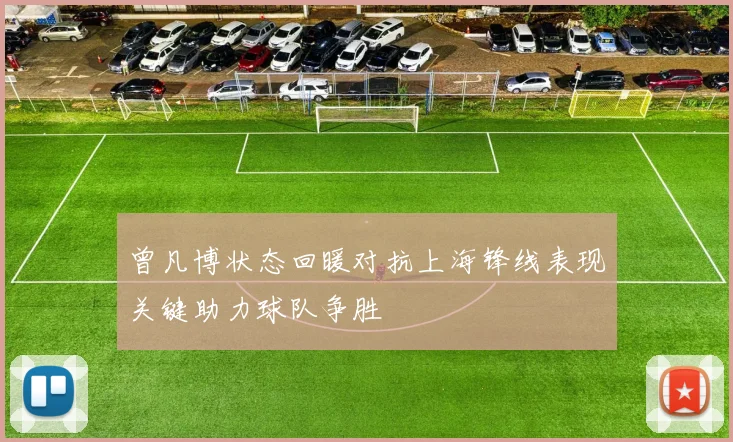 曾凡博状态回暖对抗上海锋线表现关键助力球队争胜